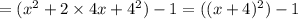 = (x ^{2} + 2 \times 4x + {4}^{2} ) - 1 = ((x + 4) ^{2} ) - 1