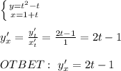 \left \{ {{y=t^2-t} \atop {x=1+t}} \right. \\ \\ y'_x= \frac{y'_t}{x'_t} = \frac{2t-1}{1}=2t-1 \\ \\ OTBET: \ y'_x=2t-1