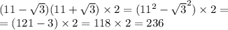 (11 - \sqrt{3} )(11 + \sqrt{3} ) \times 2 = ({11}^{2} - { \sqrt{3} }^{2}) \times 2 = \\ = (121 - 3) \times 2 = 118 \times 2 = 236