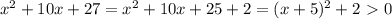 x^2+10x+27=x^2+10x+25+2=(x+5)^2+2\ \textgreater \ 0