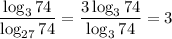 \dfrac{\log_374}{\log_{27}74} = \dfrac{3\log_374}{\log_374} =3