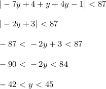 |-7y+4+y+4y-1|\ \textless \ 87\\ \\ |-2y+3|\ \textless \ 87\\ \\ -87\ \textless \ -2y+3\ \textless \ 87\\ \\ -90\ \textless \ -2y\ \textless \ 84\\ \\ -42\ \textless \ y\ \textless \ 45
