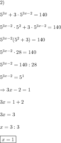 2)\\ \\ 5^{3x}+3 \cdot 5^{3x-2}=140\\ \\ 5^{3x-2} \cdot 5^{2}+3 \cdot 5^{3x-2}=140\\ \\ 5^{3x-2} (5^{2}+3)=140\\ \\ 5^{3x-2} \cdot 28=140\\ \\ 5^{3x-2}=140:28\\ \\ 5^{3x-2}=5^{1}\\ \\ \Rightarrow 3x-2=1\\ \\ 3x=1+2\\ \\ 3x=3\\ \\ x=3:3\\ \\ \boxed{x=1}