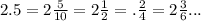 2.5 = 2 \frac{5}{10} = 2 \frac{1}{2} = . \frac{2}{4} = 2 \frac{3}{6} ...