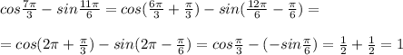 cos \frac{7 \pi }{3}-sin \frac{11 \pi }{6}=cos( \frac{6 \pi }{3}+ \frac{ \pi }{3})-sin( \frac{12 \pi }{6}- \frac{ \pi }{6})=\\\\=cos(2 \pi + \frac{ \pi }{3})-sin(2 \pi - \frac{ \pi }{6})=cos \frac{ \pi }{3}-(-sin \frac{ \pi }{6})= \frac{1}{2} + \frac{1}{2}=1