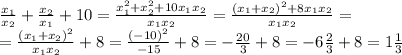 \frac{x_1}{x_2} + \frac{x_2}{x_1} +10= \frac{x_1^2+x_2^2+10x_1x_2}{x_1x_2} = \frac{(x_1+x_2)^2+8x_1x_2}{x_1x_2} = \\ = \frac{(x_1+x_2)^2}{x_1x_2} +8= \frac{(-10)^2}{-15} +8=- \frac{20}{3} +8=-6 \frac{2}{3} +8=1 \frac{1}{3}