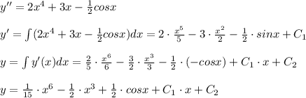 y''=2x^4+3x- \frac{1}{2}cosx\\\\y'=\int (2x^4+3x-\frac{1}{2}cosx)dx=2\cdot \frac{x^5}{5}-3\cdot \frac{x^2}{2}-\frac{1}{2}\cdot sinx+C_1\\\\y=\int y'(x)dx=\frac{2}{5}\cdot \frac{x^6}{6}-\frac{3}{2}\cdot \frac{x^3}{3}-\frac{1}{2}\cdot (-cosx)+C_1\cdot x+C_2\\\\y=\frac{1}{15}\cdot x^6-\frac{1}{2}\cdot x^3+\frac{1}{2}\cdot cosx+C_1\cdot x+C_2