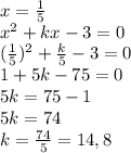 x= \frac{1}{5} &#10;\\x^2+kx-3=0&#10;\\(\frac{1}{5} )^2+ \frac{k}{5} -3=0&#10;\\1+5k-75=0&#10;\\5k=75-1&#10;\\5k=74&#10;\\k= \frac{74}{5} =14,8