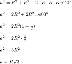 a^2=R^2+R^2-2\cdot R\cdot R\cdot cos120^\circ \\\\a^2=2R^2+2R^2cos60^\circ \\\\a^2=2R^2(1+ \frac{1}{2} )\\\\a^2=2R^2\cdot \frac{3}{2}\\\\a^2=3R^2\\\\a=R\sqrt3