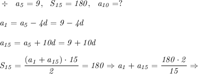 \it \div \ \ a_5= 9,\ \ S_{15} = 180, \ \ a_{10} =?&#10;\\\;\\&#10;a_1 = a_5-4d = 9-4d&#10;\\\;\\&#10;a_{15} = a_{5} +10d =9+10d&#10;\\\;\\&#10;S_{15} = \dfrac{(a_1+a_{15})\cdot15}{2} = 180 \Rightarrow a_1+a_{15} = \dfrac{180\cdot2}{15} \Rightarrow