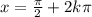 x= \frac{ \pi }{2}+2k \pi&#10;