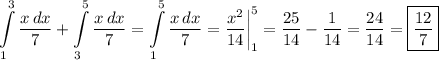 \displaystyle \int\limits^3_1{\frac{x\,dx}7} +\int\limits^5_3{\frac{x\,dx}7}=\int\limits^5_1{\frac{x\,dx}7}=\frac{x^2}{14}\bigg|^5_1=\frac{25}{14}-\frac{1}{14}=\frac{24}{14}=\boxed{\frac{12}7}