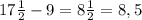 17\frac{1}{2}-9=8\frac{1}{2}=8,5