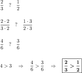 \dfrac{2}{3}~~~?~~~\dfrac{1}{2}\\\\ \\ \dfrac{2\cdot 2}{3\cdot 2}~~~?~~~\dfrac{1\cdot 3}{2\cdot 3}\\\\ \\ \dfrac{4}{6}~~~?~~~\dfrac{3}{6}\\ \\ \\ 43~~~\Rightarrow~~~\dfrac{4}{6}\dfrac{3}{6}~~~\Rightarrow~~~\boxed{\boldsymbol{\dfrac{2}{3}\dfrac{1}{2}}}