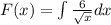 F(x)=\int\limits \frac{6}{ \sqrt{x} } dx