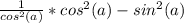 \frac{1}{cos^2(a)} *cos^2(a)-sin^2(a)