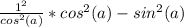 \frac{1^2}{cos^2(a)} *cos^2(a)-sin^2(a)