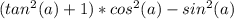 (tan^2(a)+1)*cos^2(a)-sin^2(a)