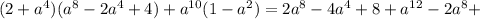 (2+a^4)(a^8-2a^4+4)+a^{10}(1-a^2)=2a^8-4a^4+8+a^{12}-2a^8+