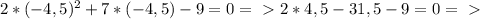 2*(-4,5)^2+7*(-4,5)-9=0 =\ \textgreater \ 2*4,5-31,5-9=0 =\ \textgreater \