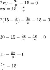 2xy - \frac{3x}{y} - 15 = 0 \\ xy = 15 - \frac{x}{y} \\ \\ 2(15 - \frac{x}{y} ) - \frac{3x}{y} - 15 = 0 \\ \\ \\ 30 - 15 - \frac{2x}{y} - \frac{3x}{y} = 0 \\ \\ \\ 15 - \frac{5x}{y} = 0 \\ \\ \frac{5x}{y} = 15 \\ \\