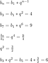 b_n=b_1*q^{n-1} \\\\ b_3=b_1*q^2=4 \\\\ b_7=b_1*q^6=9 \\\\ \frac{b_7}{b_3}=q^4= \frac{9}{4} \\\\ q^2= \frac{3}{2} \\\\ b_3 *q^2=b_5=4* \frac{3}{2} =6