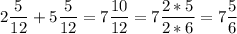 \displaystyle 2\frac{5}{12}+5\frac{5}{12}=7\frac{10}{12}=7\frac{2*5}{2*6}=7\frac{5}{6}