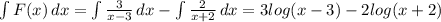 \int\limit {F(x)} \, dx= \int\limits { \frac{3}{x-3} } \, dx- \int\limits{ \frac{2}{x+2} } \, dx= 3log(x-3)-2log(x+2)