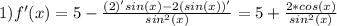 1)f'(x)=5- \frac{(2)'sin(x)-2(sin(x))'}{sin^2(x)} =5+ \frac{2*cos(x)}{sin^2(x)}