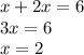 x + 2x = 6 \\ 3x = 6 \\ x = 2