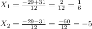 X _{1} = \frac{-29+31}{12} = \frac{2}{12}= \frac{1}{6}\\\\X _{2} = \frac{-29-31}{12} = \frac{-60}{12}=- 5