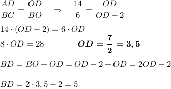 \dfrac{AD}{BC}=\dfrac{OD}{BO}\ \ \ \Rightarrow\ \ \ \dfrac{14}6=\dfrac{OD}{OD-2}\\\\14\cdot (OD-2)=6\cdot OD\\8\cdot OD=28~~~~~~~~~~~~\boldsymbol{OD=\dfrac72=3,5}\\\\BD=BO+OD=OD-2+OD=2OD-2\\\\BD=2\cdot 3,5-2=5