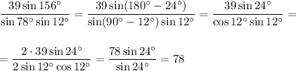 \displaystyle \frac{39\sin156а}{\sin78а\sin12а} = \frac{39\sin(180а-24а)}{\sin(90а-12а)\sin12а} = \frac{39\sin24а}{\cos12а\sin12а} =\\ \\ \\ = \frac{2\cdot39\sin24а}{2\sin12а\cos12а}= \frac{78\sin24а}{\sin24а} =78