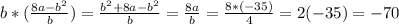 b*( \frac{8a-b^2}{b})= \frac{b^2+8a-b^2}{b} = \frac{8a}{b} = \frac{8*(-35)}{4} =2(-35)=-70