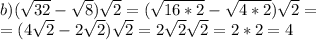 b) ( \sqrt{32} - \sqrt{8} ) \sqrt{2} =( \sqrt{16*2}- \sqrt{4*2} ) \sqrt{2} = \\ =(4 \sqrt{2} -2 \sqrt{2} ) \sqrt{2} =2 \sqrt{2} \sqrt{2} =2*2=4