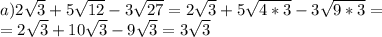 a) 2 \sqrt{3} +5 \sqrt{12} -3 \sqrt{27} =2 \sqrt{3}+5 \sqrt{4*3} -3 \sqrt{9*3}= \\ =2 \sqrt{3}+10 \sqrt{3} -9 \sqrt{3} =3 \sqrt{3}