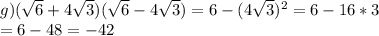 g) (\sqrt{6} +4 \sqrt{3}) ( \sqrt{6} -4 \sqrt{3} )=6-(4 \sqrt{3} )^{2} =6-16*3 \\ =6-48=-42