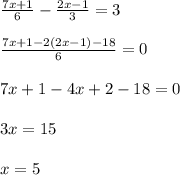 \frac{7x+1}{6} - \frac{2x-1}{3}=3 \\\\ \frac{7x+1-2(2x-1)-18}{6} =0 \\\\ 7x+1-4x+2-18=0 \\\\ 3x=15 \\\\ x=5