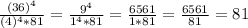 \frac{(36)^{4}}{(4)^{4}*81}=\frac{9^{4}}{1^{4}*81}=\frac{6561}{1*81}=\frac{6561}{81}=81