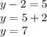 y - 2 = 5 \\ y = 5 + 2 \\ y = 7