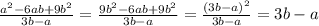 \frac{ a^{2} -6ab+9 b^{2} }{3b-a}= \frac{9b ^{2}-6ab+9 b^{2} }{3b-a}= \frac{(3b-a) ^{2} }{3b-a} =3b-a