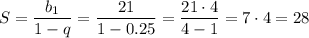 S= \dfrac{b_1}{1-q}= \dfrac{21}{1-0.25} = \dfrac{21\cdot 4}{4-1} =7\cdot4=28