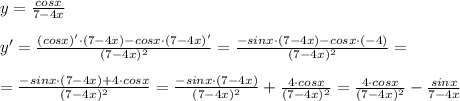 y= \frac{cosx}{7-4x}\\\\y'=\frac{(cosx)'\cdot (7-4x)-cosx\cdot (7-4x)'}{(7-4x)^2}=\frac{-sinx\cdot (7-4x)-cosx\cdot (-4)}{(7-4x)^2} =\\\\= \frac{-sinx\cdot (7-4x)+4\cdot cosx}{(7-4x)^2}=\frac{-sinx\cdot (7-4x)}{(7-4x)^2}+\frac{4\cdot cosx}{(7-4x)^2} = \frac{4\cdot cosx}{(7-4x)^2}-\frac{sinx}{7-4x}