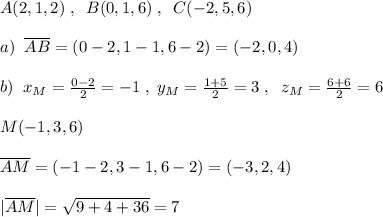 A(2,1,2)\; ,\; \; B(0,1,6)\; ,\; \; C(-2,5,6)\\\\a)\; \; \overline {AB}=(0-2,1-1,6-2)=(-2,0,4)\\\\b)\; \; x_{M}= \frac{0-2}{2}=-1\; ,\; y_{M}=\frac{1+5}{2}=3\; ,\; \; z_{M}=\frac{6+6}{2}=6\\\\M(-1,3,6)\\\\\overline {AM}=(-1-2,3-1,6-2)=(-3,2,4)\\\\|\overline{AM}|=\sqrt{9+4+36}=7