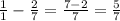 \frac{1}{1} - \frac{2}{7} = \frac{7 - 2}{7} = \frac{5}{7}