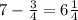 7 - \frac{3}{4} = 6 \frac{1}{4}&#10;