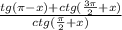 \frac{tg( \pi -x)+ctg( \frac{3 \pi }{2}+x )}{ctg( \frac{ \pi }{2}+x )}