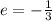 e=-\frac{1}{3}