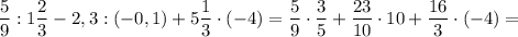 \displaystyle \frac{5}{9}:1 \frac{2}{3}-2,3:(-0,1)+5 \frac{1}{3} \cdot (-4)= \frac{5}{9} \cdot \frac{3}{5}+ \frac {23}{10} \cdot 10 + \frac{16}{3} \cdot(-4)=