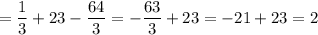 \displaystyle =\frac{1}{3}+23- \frac{64}{3}= -\frac{63}{3}+23=-21+23=2